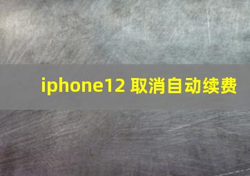 iphone12 取消自动续费